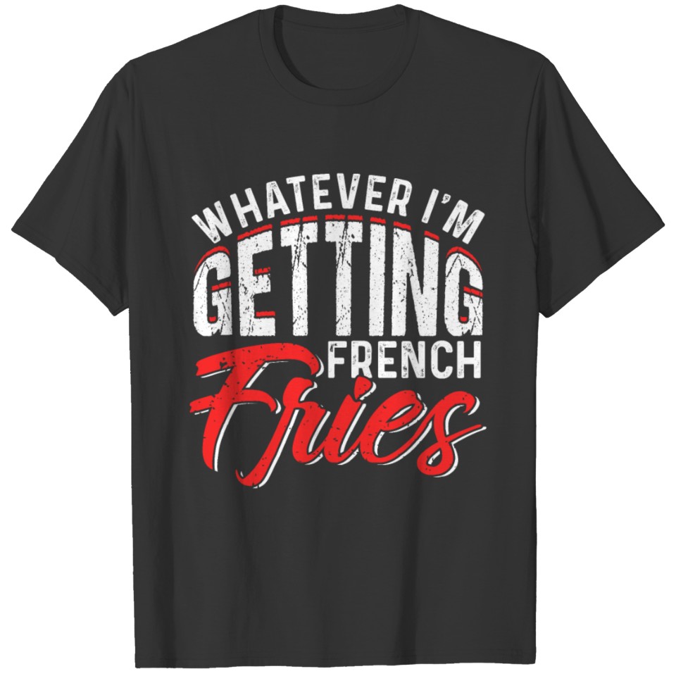 Whatever I'm Getting French Fries T-shirt