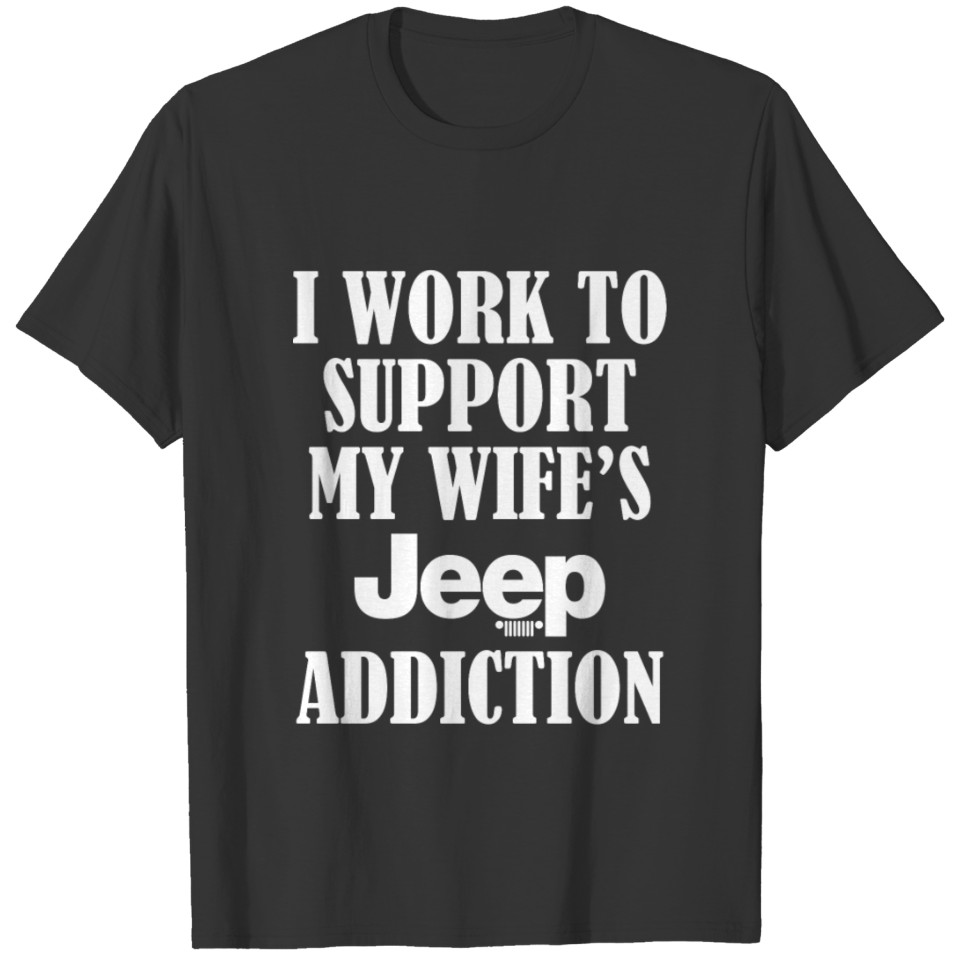 I work to support my wife s jeep addiction T Shirts