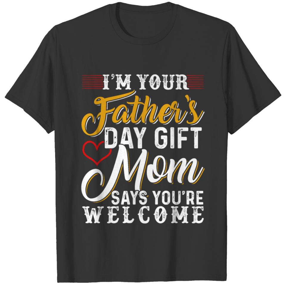 I'm Your Father's Day Gift Mom Says You're Welcome T-shirt