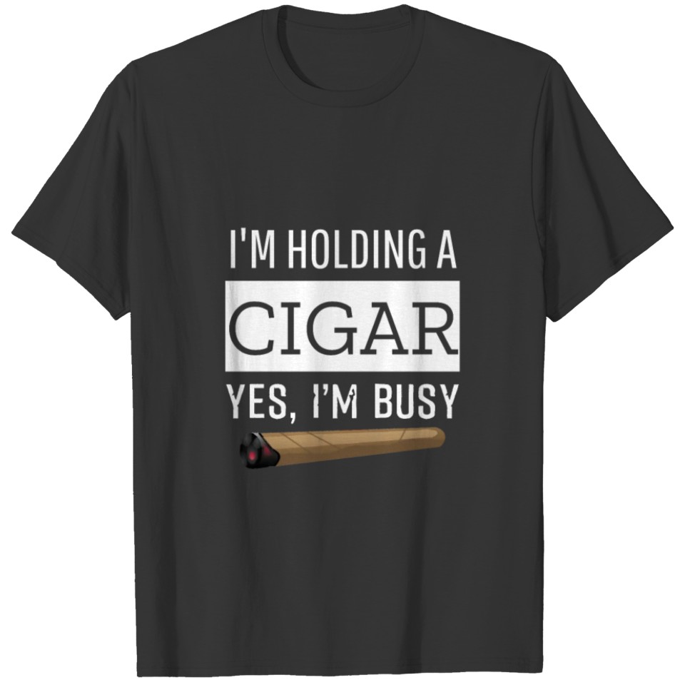 I'm Holding A Cigar Yes, I'm Busy T-Shirt, Cigar T-shirt