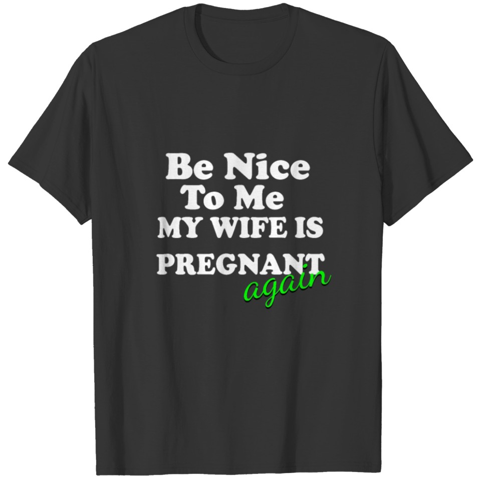 Be Nice to Me my Wife is Pregnant.. Again T-shirt