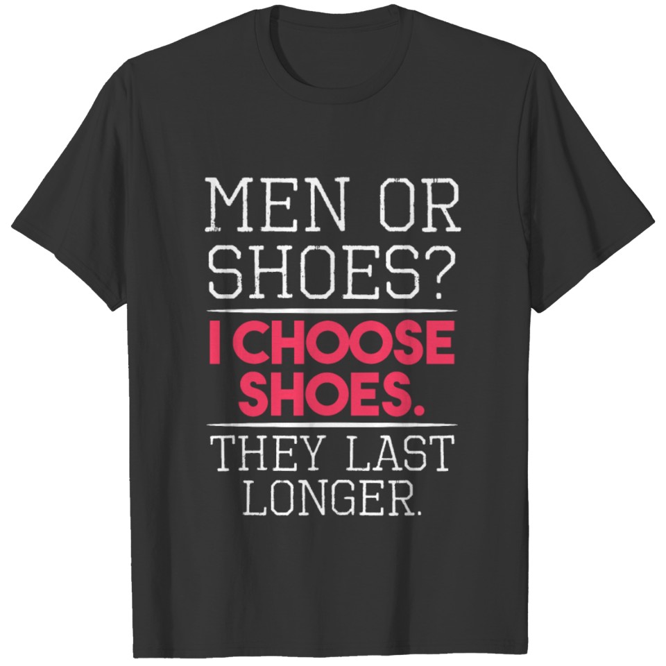 Men Or Shoes? I Choose Shoes. They Last Longer. T-shirt