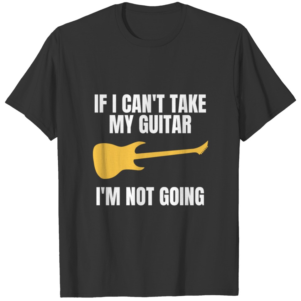 If I Can't Take My E-Guitar I'm Not Going T-Shirt T-shirt