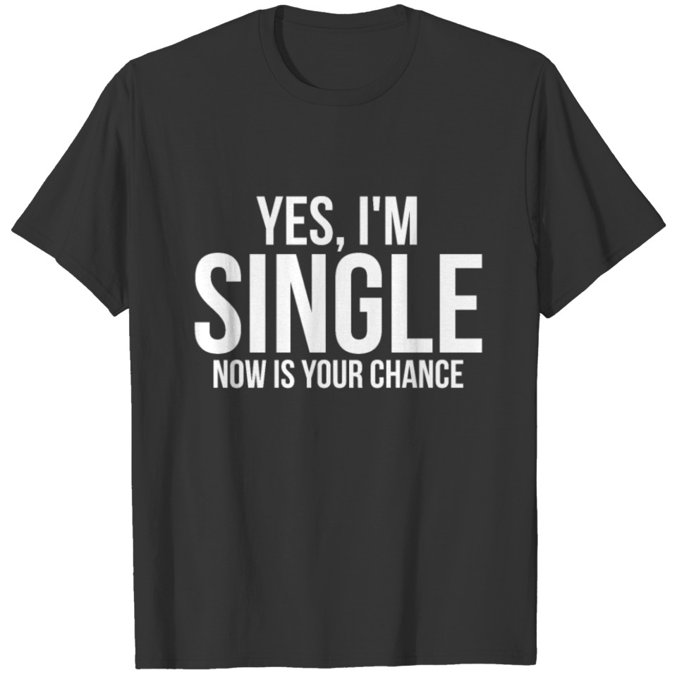 Yes, I'm Single Now is Your Chance Ready Funny Tee T-shirt