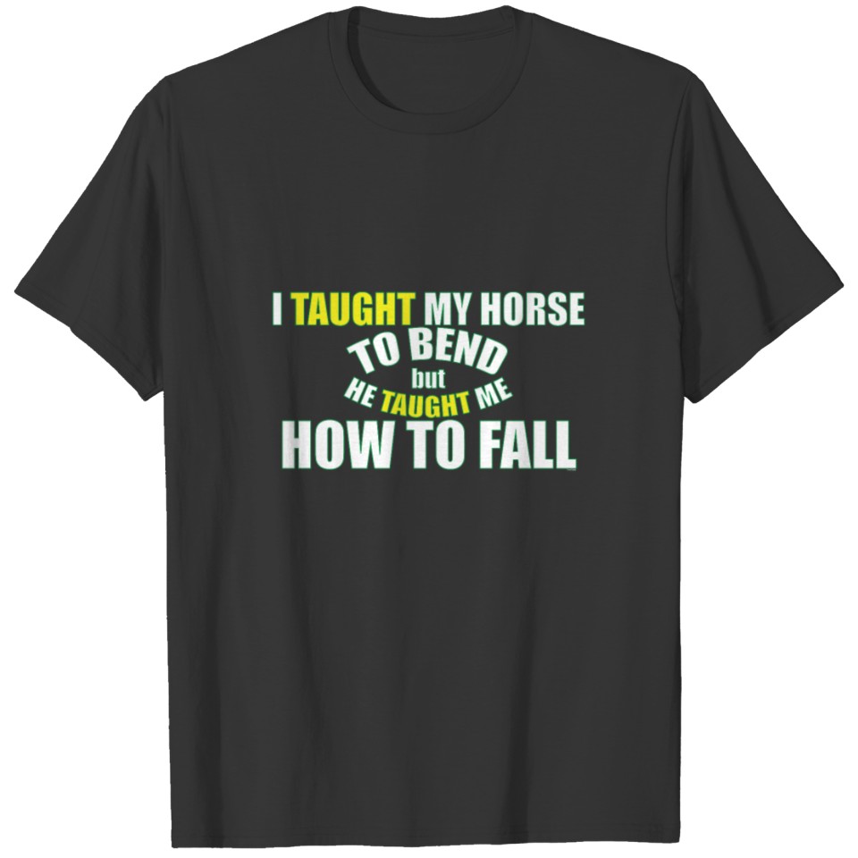 I Taught My Horse To Bend but He Taught Me How To T-shirt