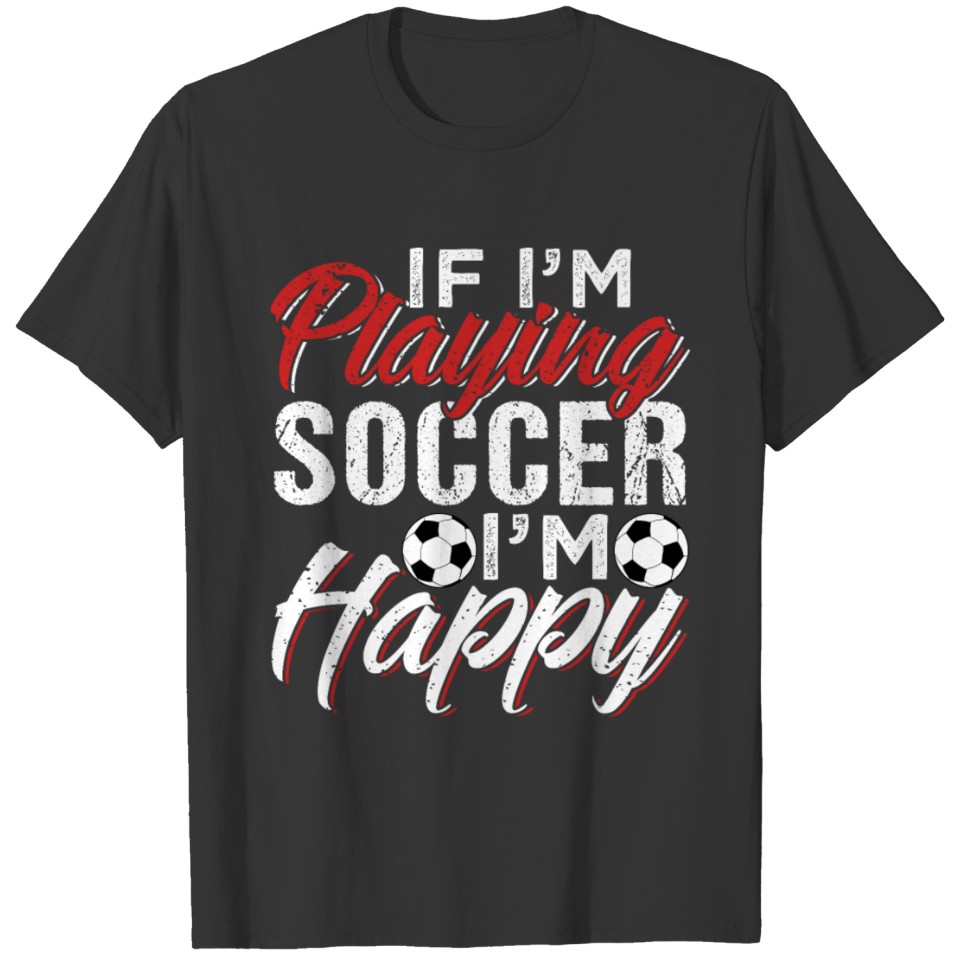 If I'm Playing Soccer I'm Happy T-shirt