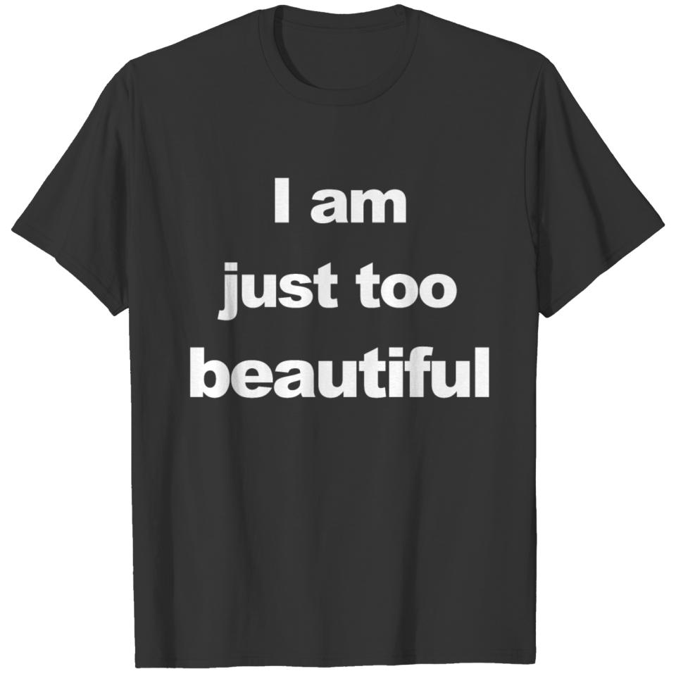i am just to beautiful T-shirt