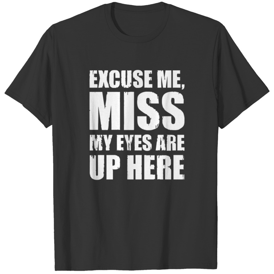 Excuse Me My Eyes Are Up Here T Shirts