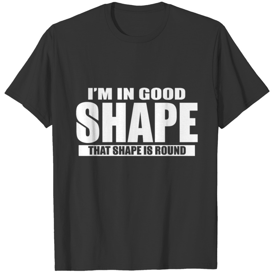 I'm In Good Shape That Shape Is Round T-shirt
