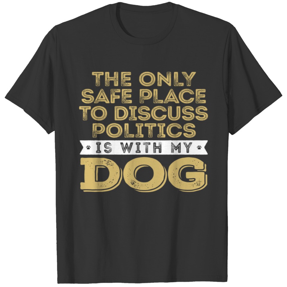 Only Safe Place to Discuss Politics Is With My Dog T Shirts