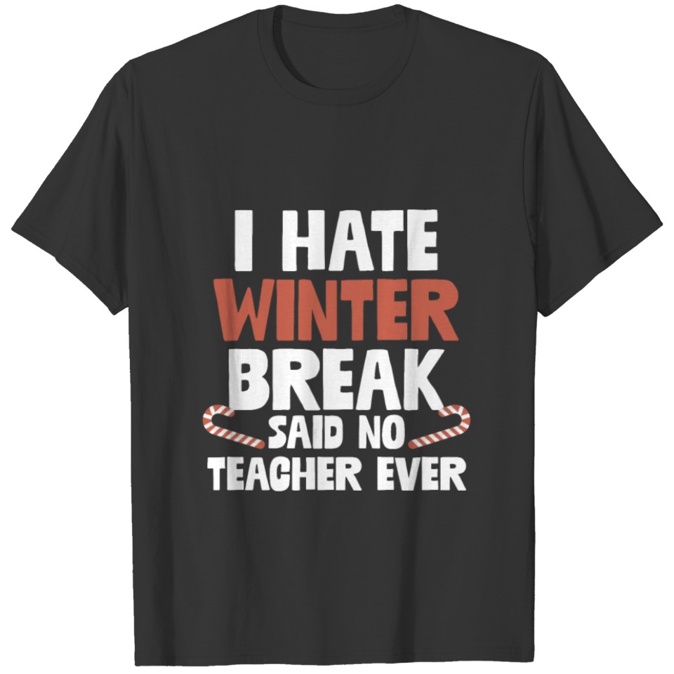 I Hate Winter Break Said No Teacher Ever Funny T-shirt