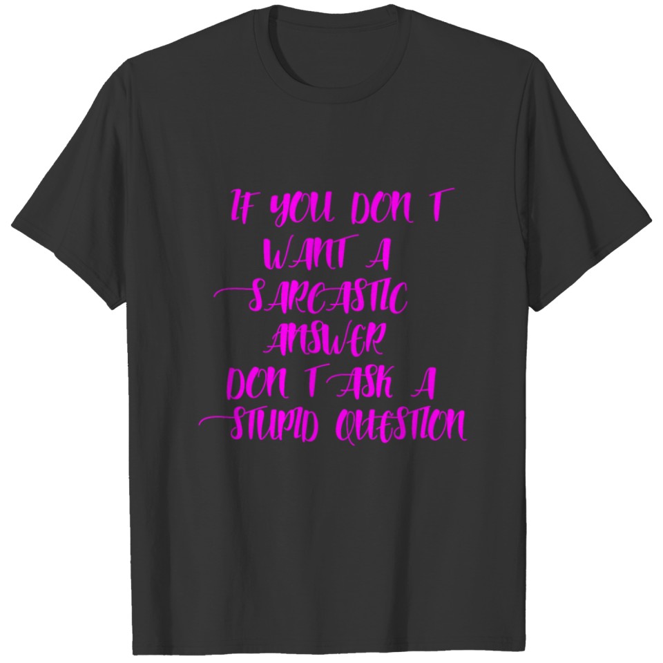 If you don't want a sarcastic answer, don't ask a T-shirt