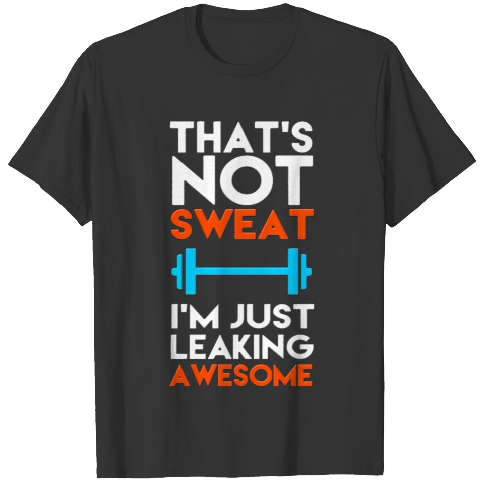 That's not sweat Ia m just leaking awesome T-shirt