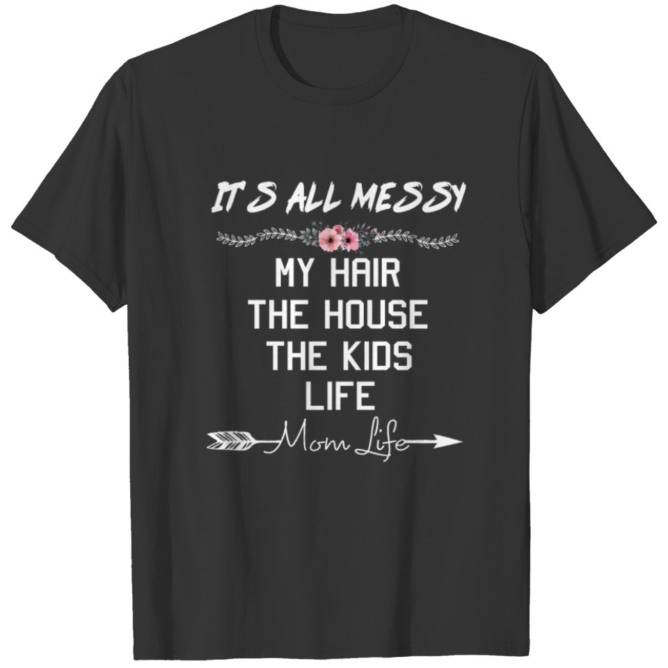 It s All Messy My Hair The House The Kids Mom Life T-shirt