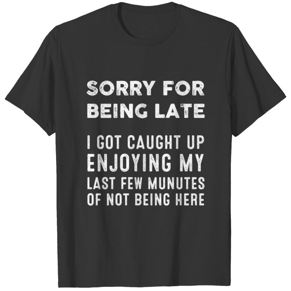 Sorry For Being Late I Got Caught Up Enjoying My L T-shirt