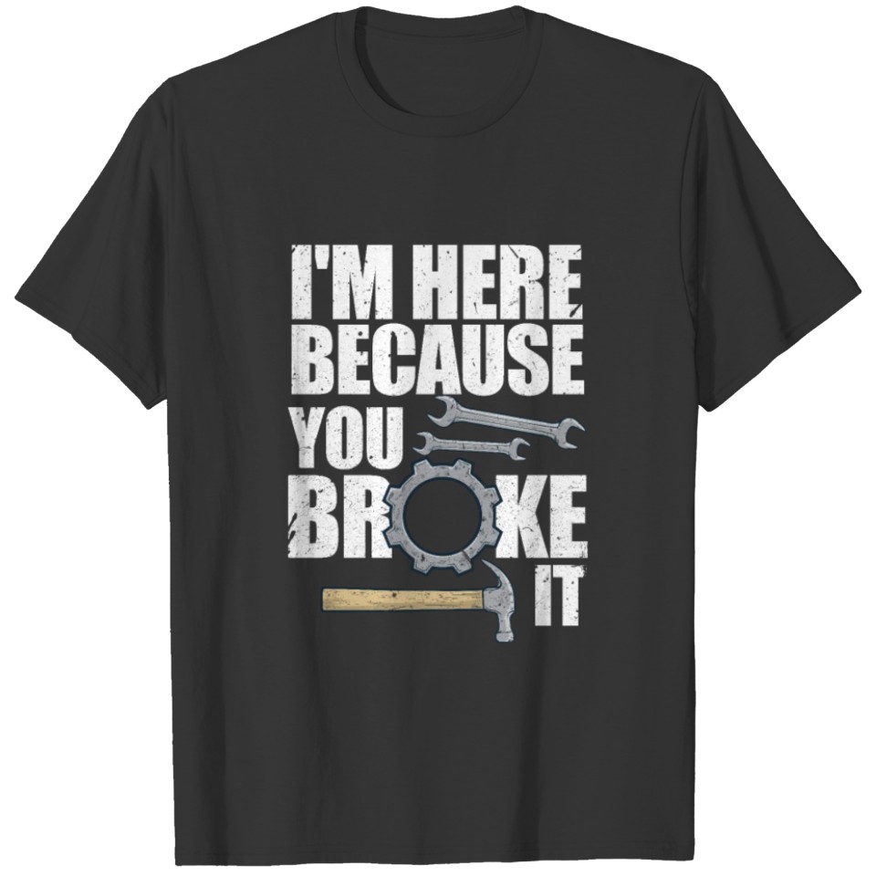 I'm Here Because You Broke It T-shirt