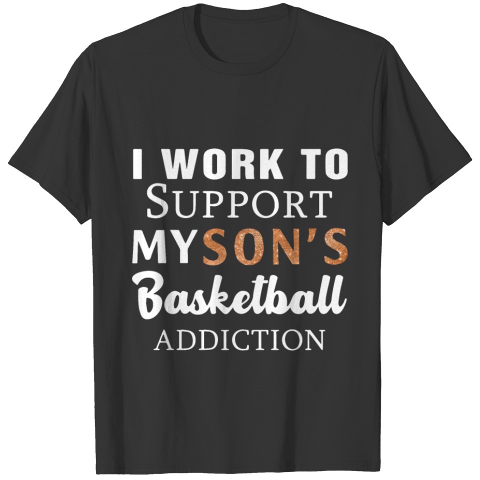 i work to support my son s baseketball addiction b T-shirt