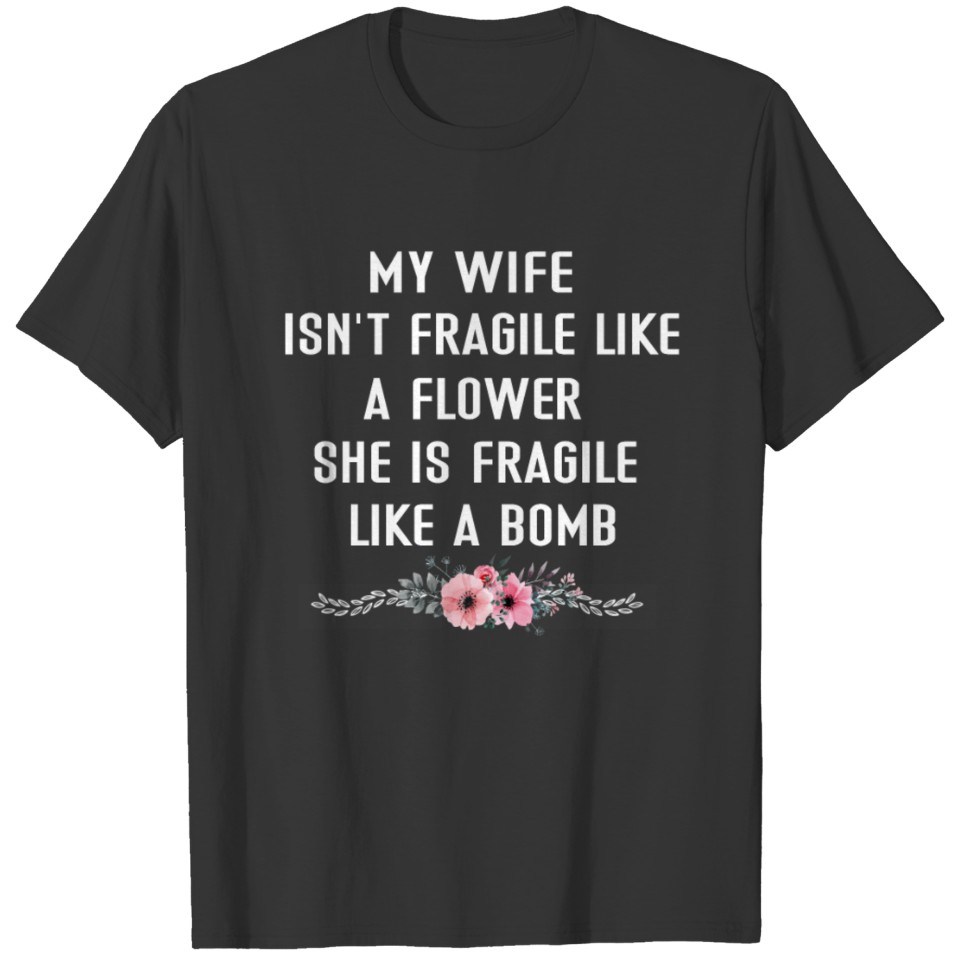 My Wife Isn t Fragile Like A Flower she is fragile T Shirts