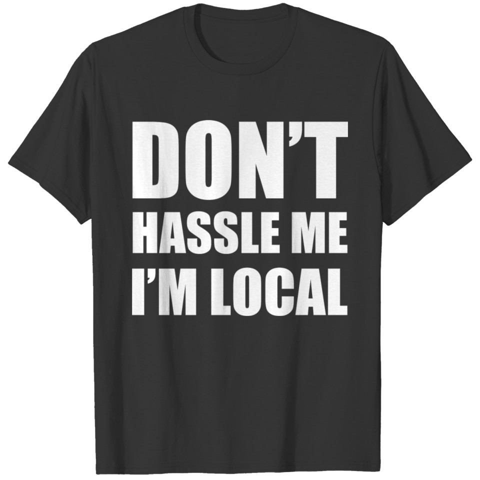 DON T HASSLE ME I M LOCAL T-shirt