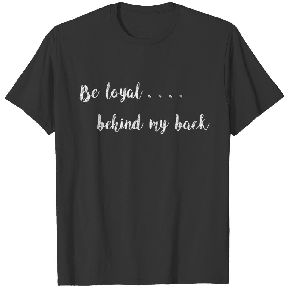 Be loyal behind my back lovers loyalty T-shirt T-shirt