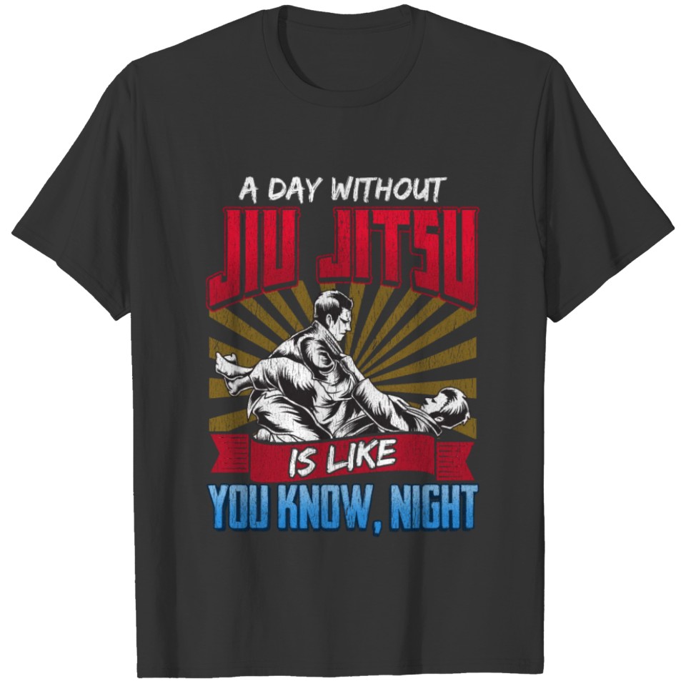 A Day Without Jiu Jitsu Is Like You Know Night T-shirt