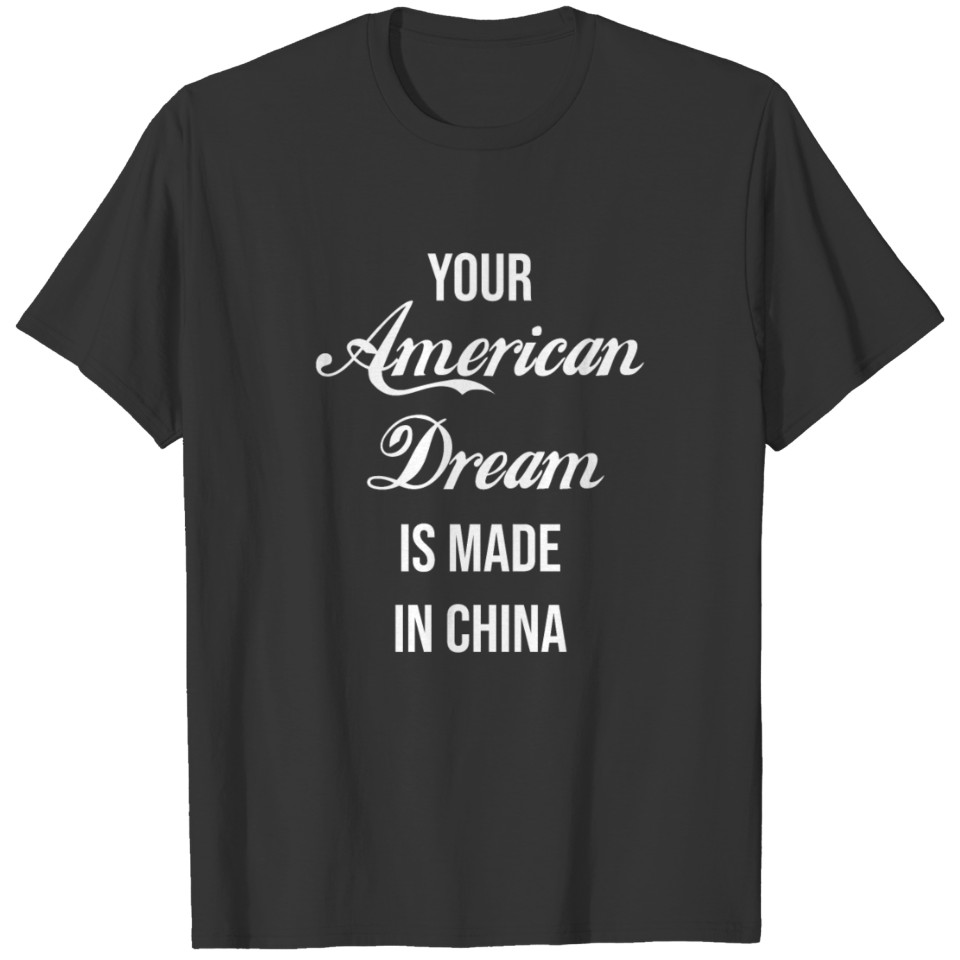 YOUR AMERICAN DREAM IS MADE IN CHINA T-shirt