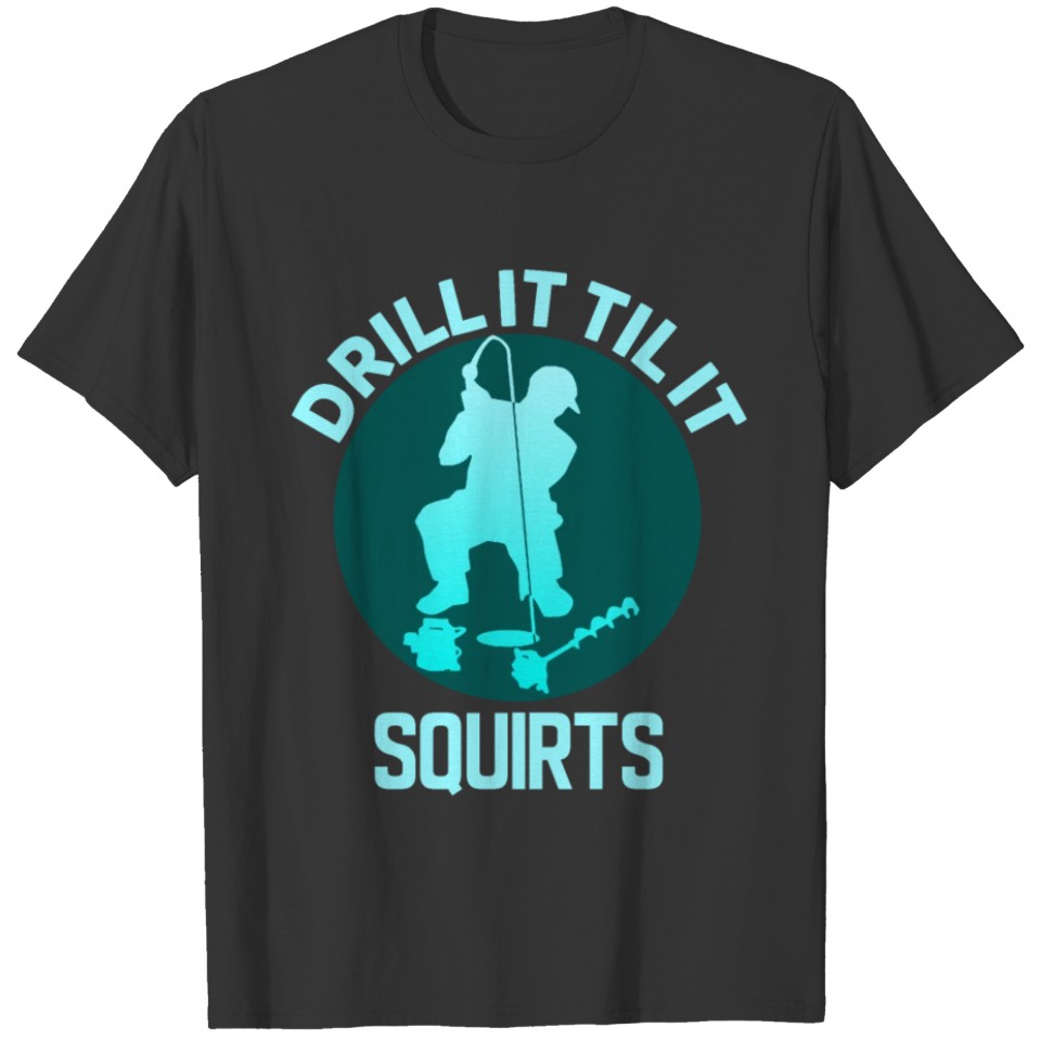 Drill it till it Squirts T-shirt