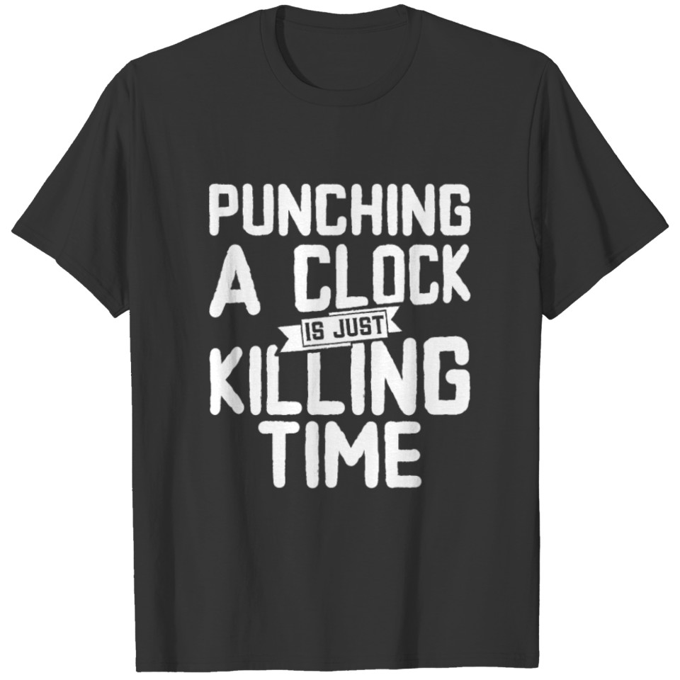 Punching a clock is just killing time. T-shirt