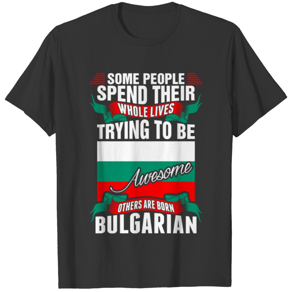 People Spend Whole Lives Awesome Bulgarian T-shirt