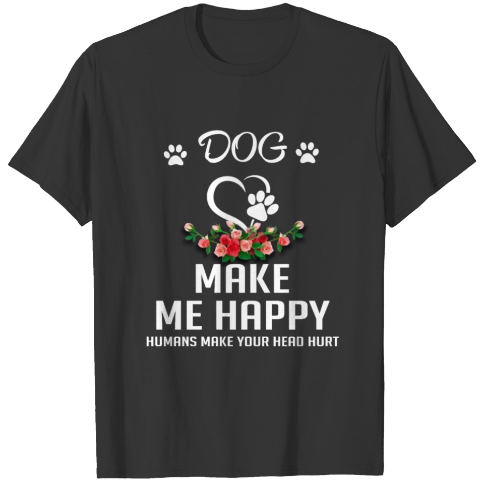 Dog Shirt My Dog Makes Me Happy Humans Hurt T-shirt