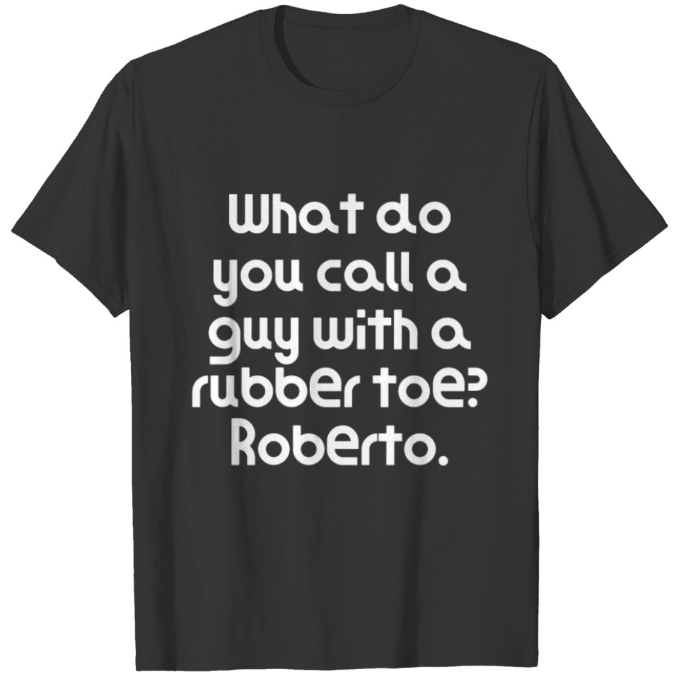 What do you call a guy with a rubber toe? Roberto. T-shirt
