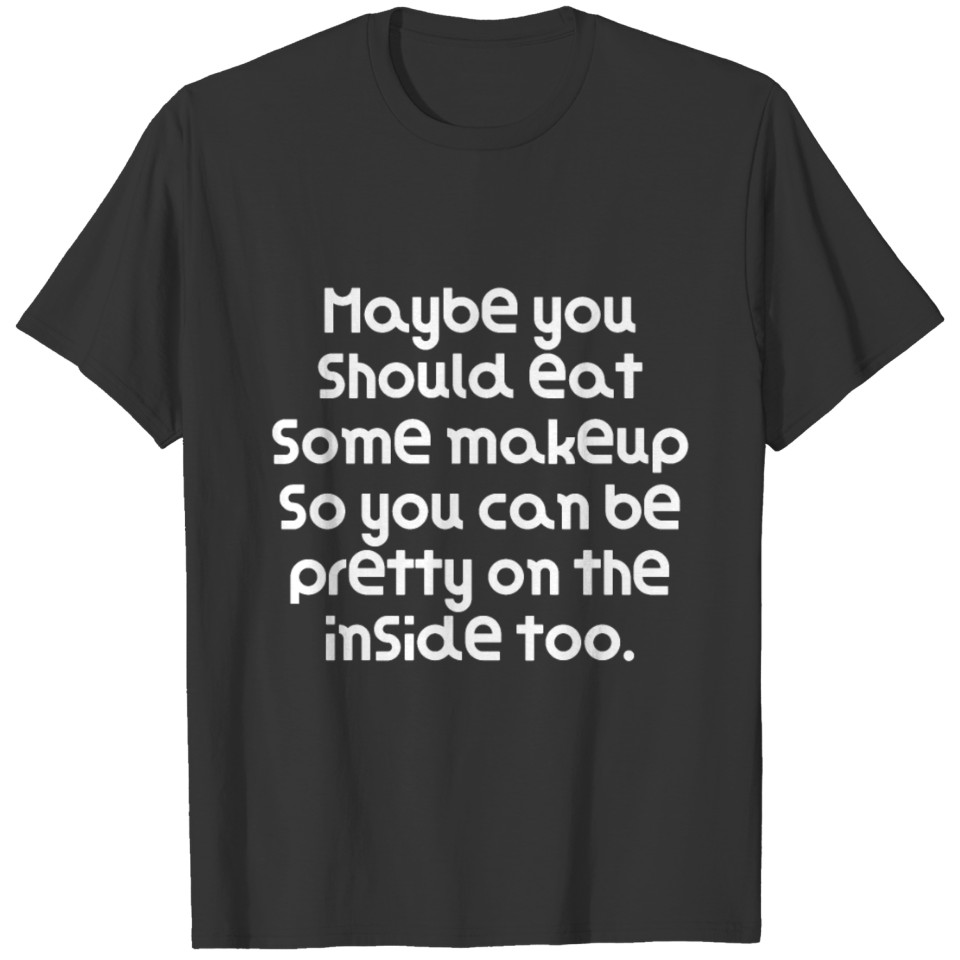 Maybe you should eat some makeup so you can be T-shirt