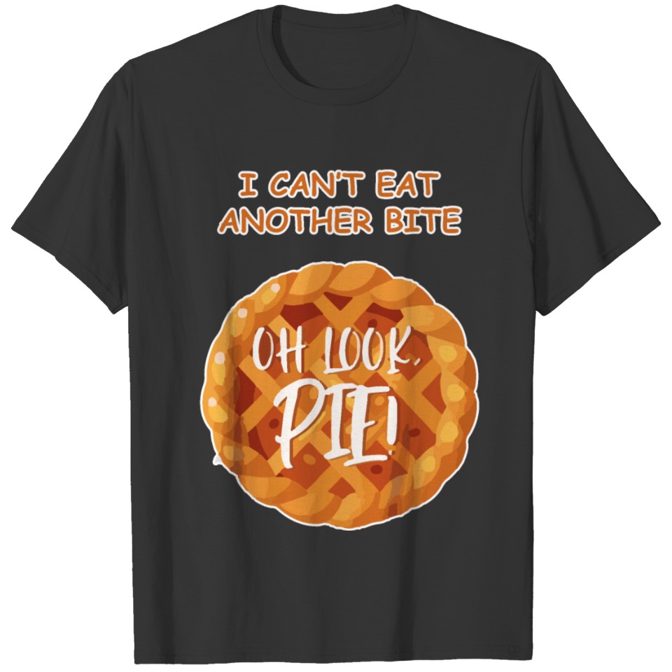 I Can't Eat Another Bite Oh, Look, Pie! Shirt T-shirt