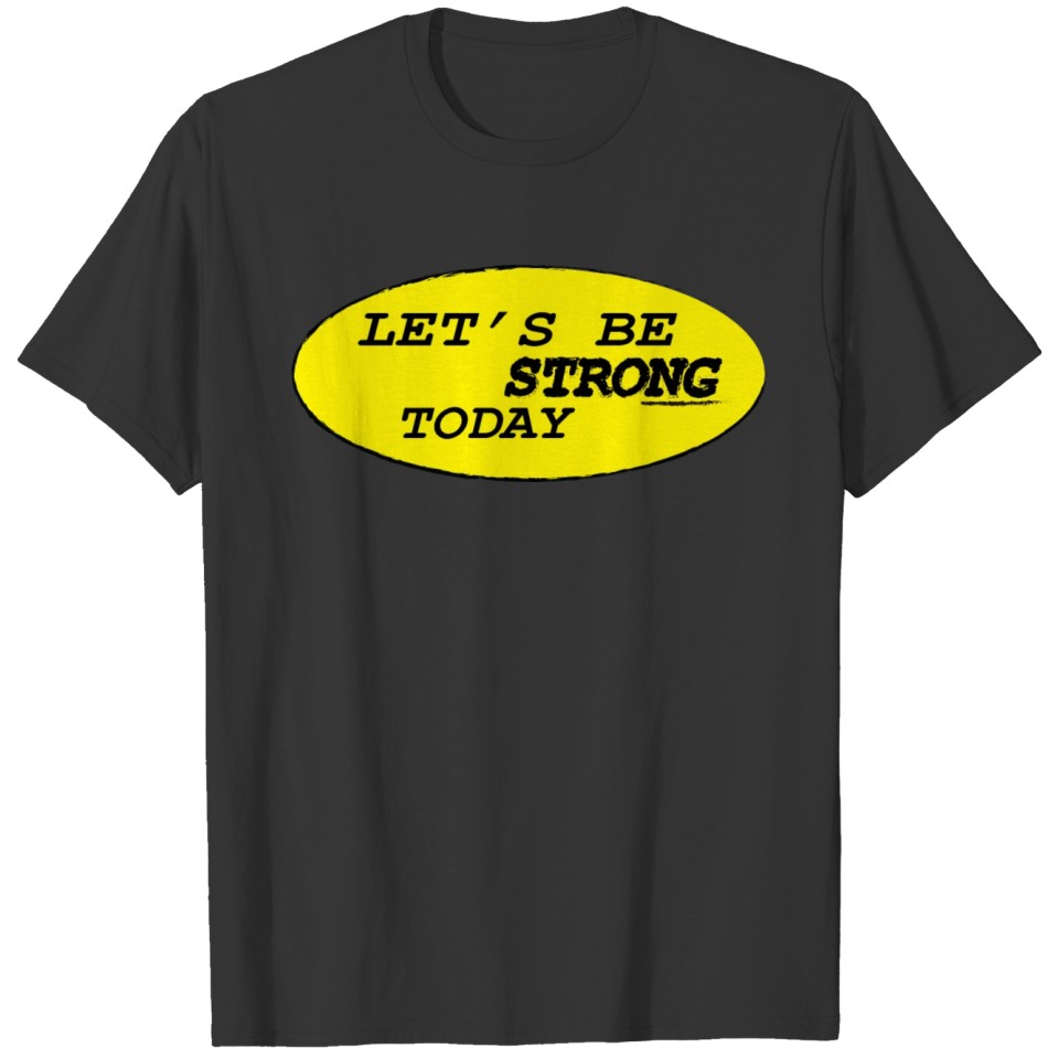 LET S BE STRONG TODAY T-shirt
