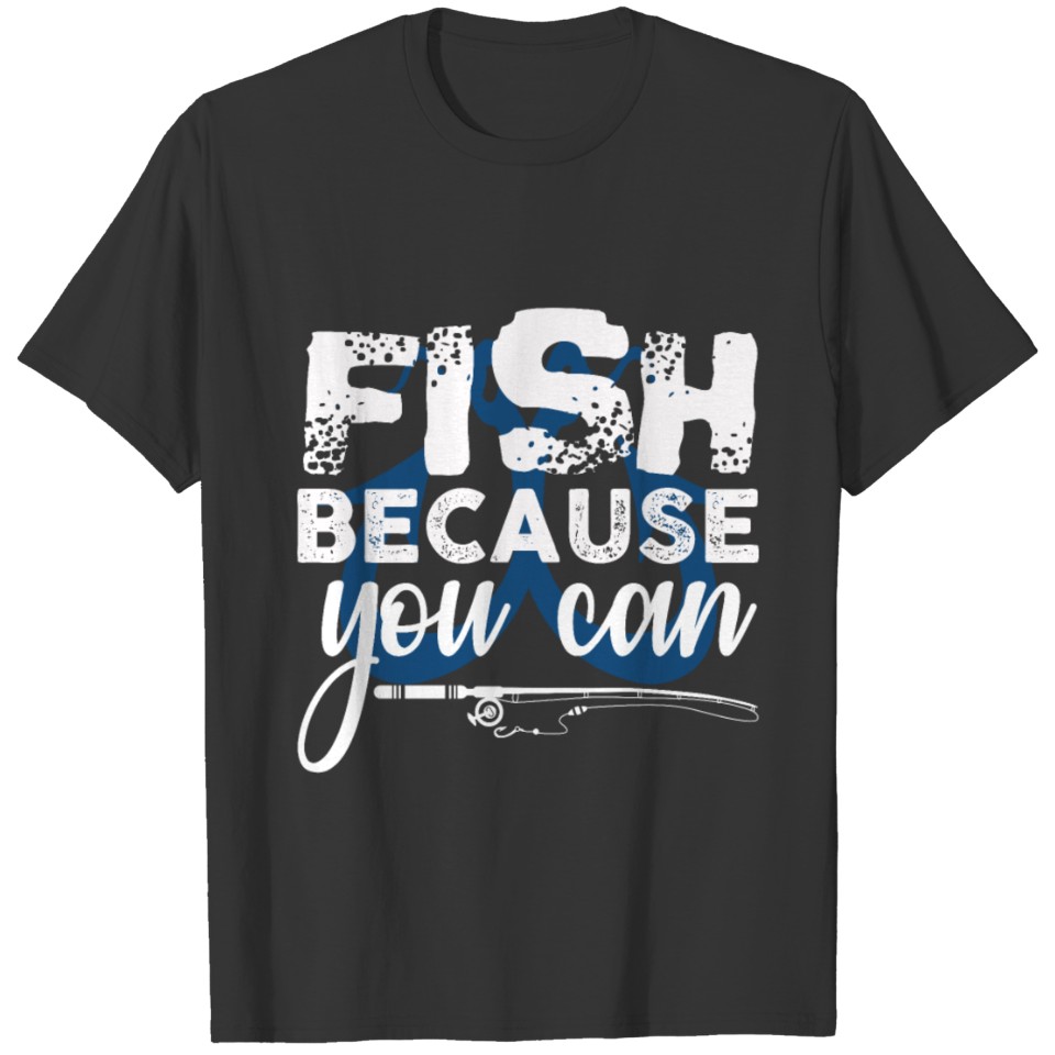 Fish because you can Gift Trout Catfish Angling T Shirts