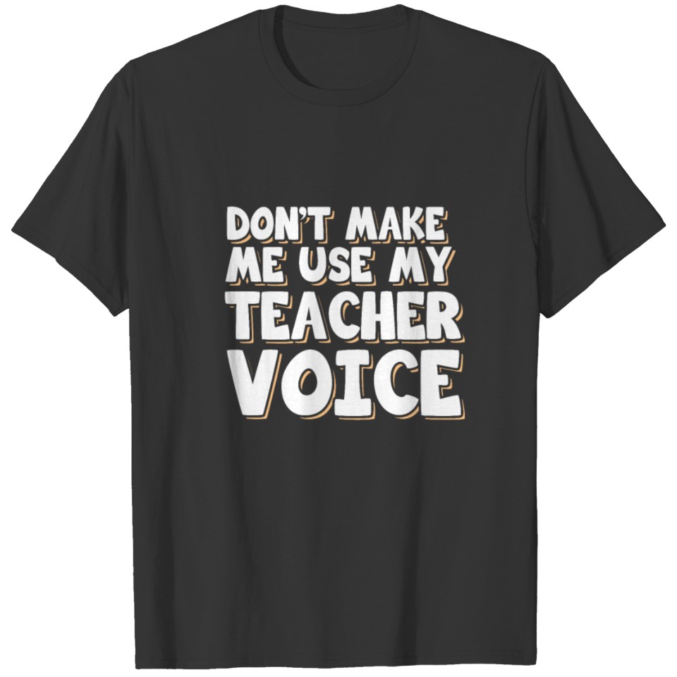 Don't make me use my teacher voice T-shirt