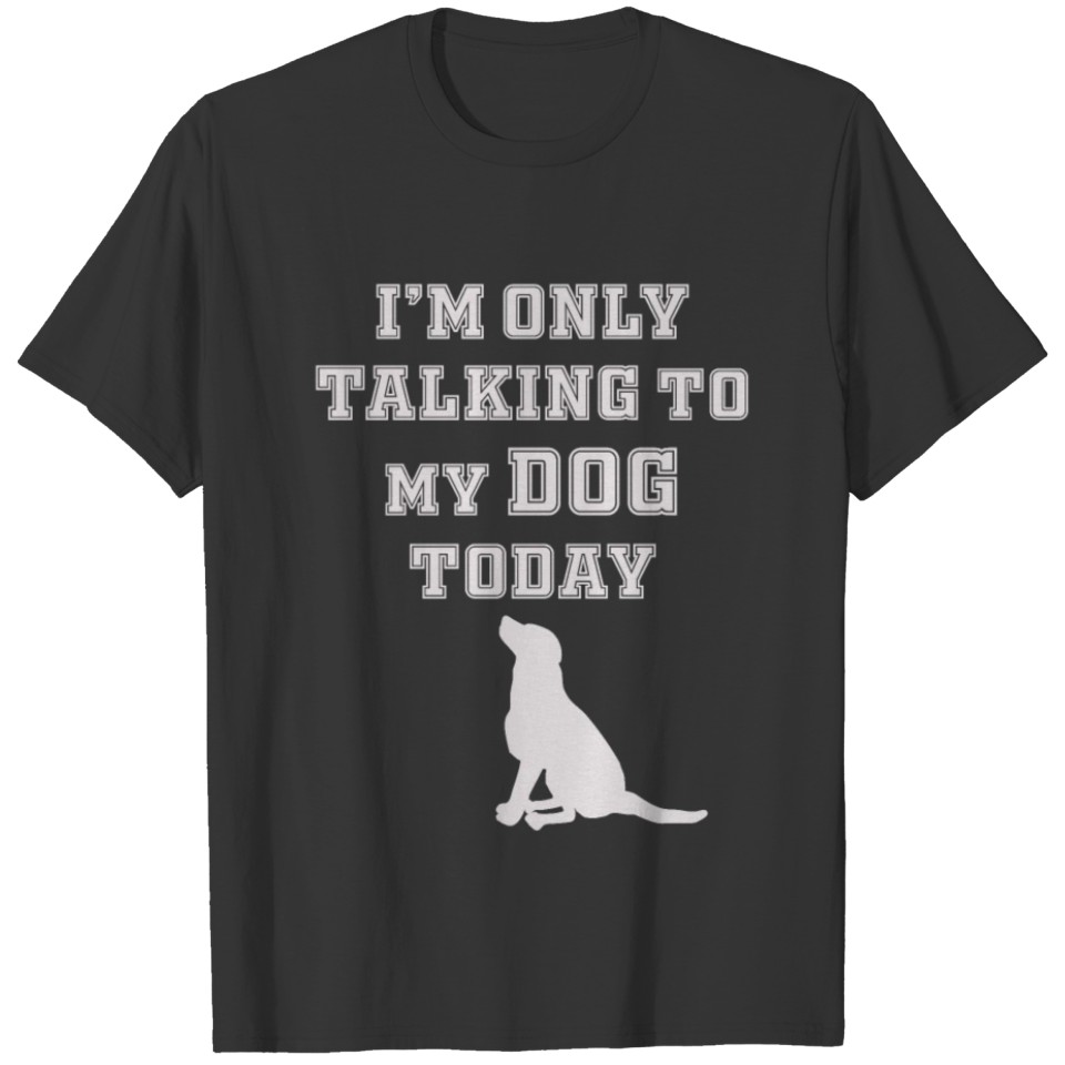 Iam only talking to my dog today dog lover shirt T-shirt