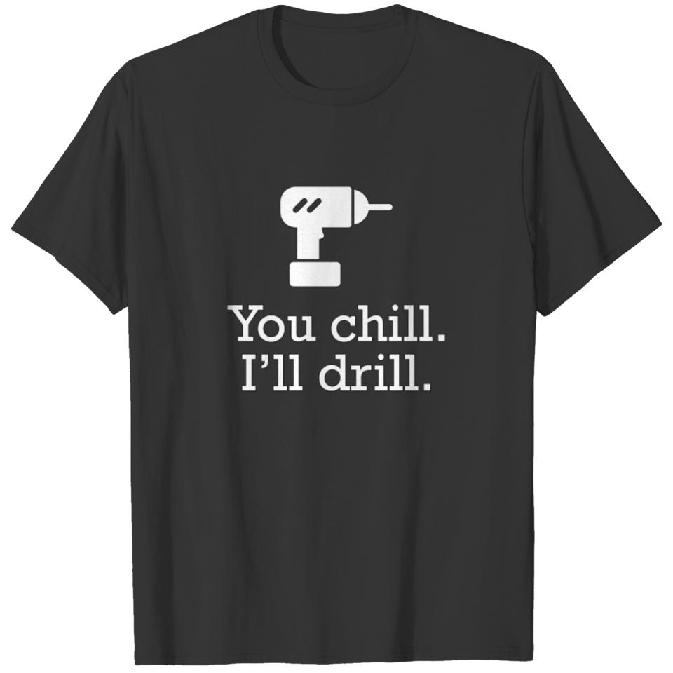 You Chill, I'll Drill T-shirt