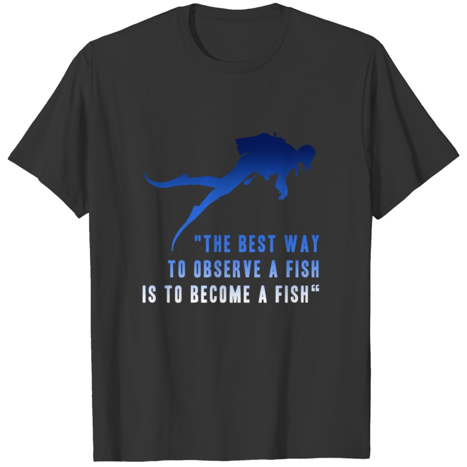 THE BEST WAY TO OBSERVE A FISH IS TO BECOME A FISH T-shirt