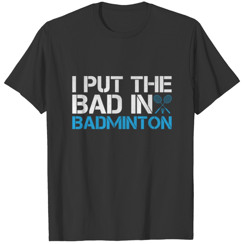 I put the "bad" in "Badminton" T-shirt