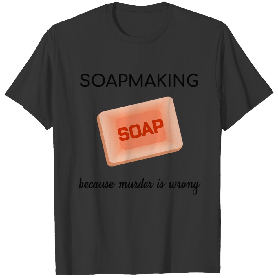 Soapmaking Because Murder Is Wrong Soap Lye Gift T-shirt