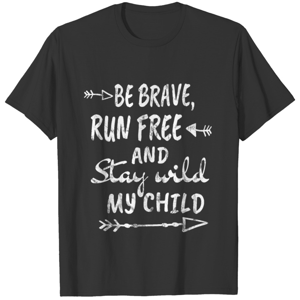 Be brave run free and stay wild my child T-shirt