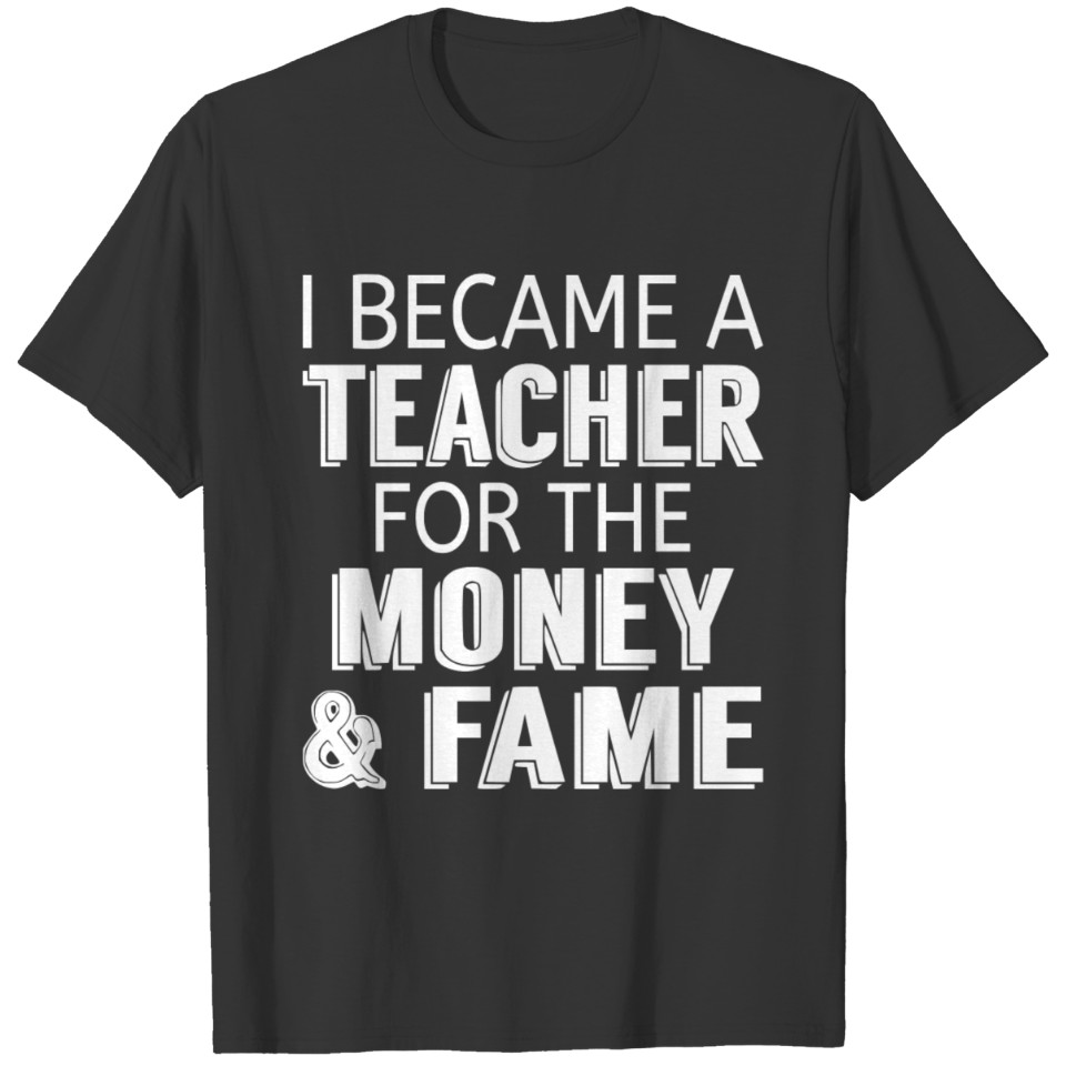 I Became A Teacher For The Money & Fame T-shirt