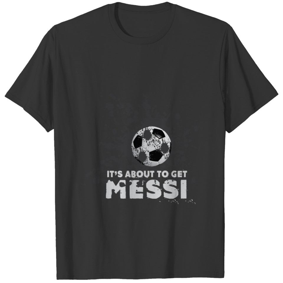 Football - I'ts about to get messi - dirty T-shirt