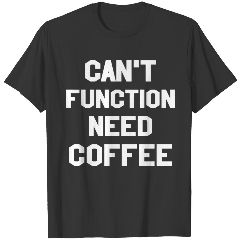 Cant Function Need Coffee Caffeine Addict T Shirts