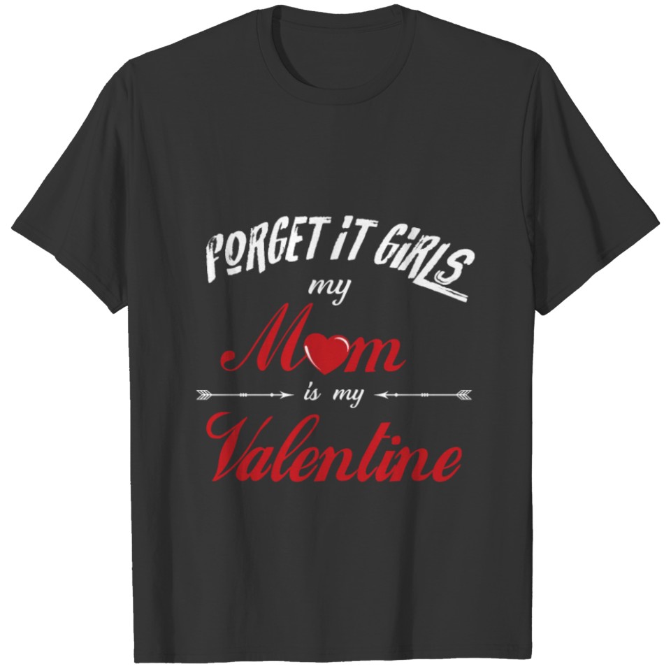 Forget it girls my mom is my Valentine T-shirt