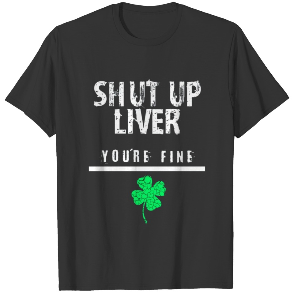 Shut Up Liver Funny St Patrick s Day T Shirts Men