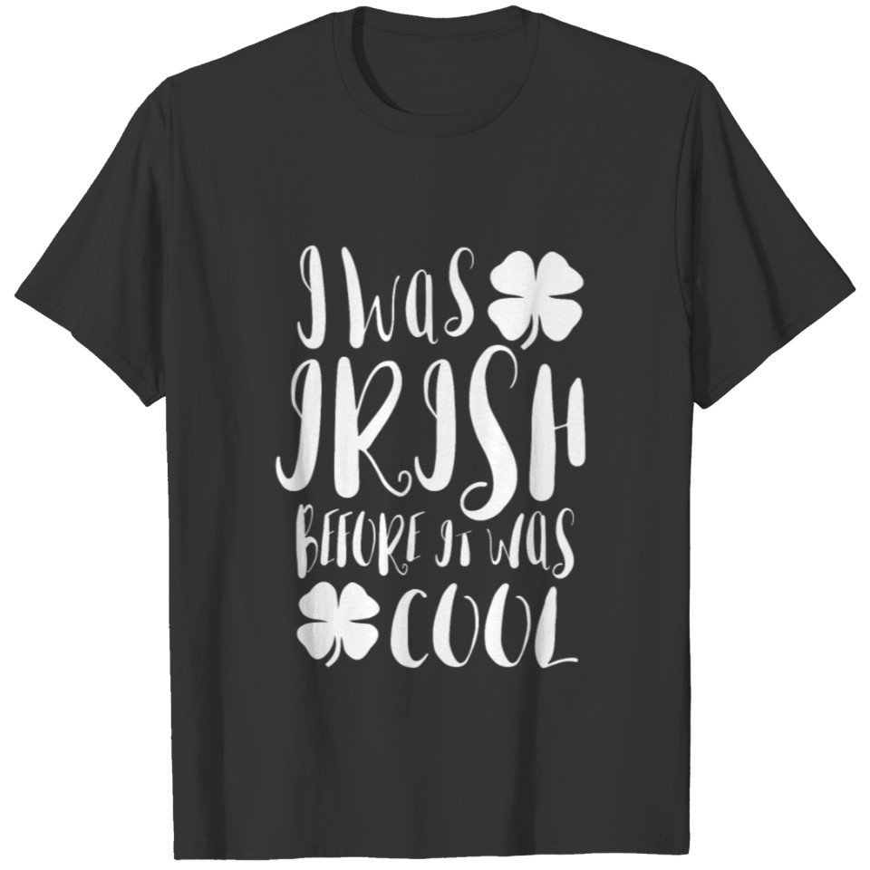I Was Irish Before It Was Cool T-shirt