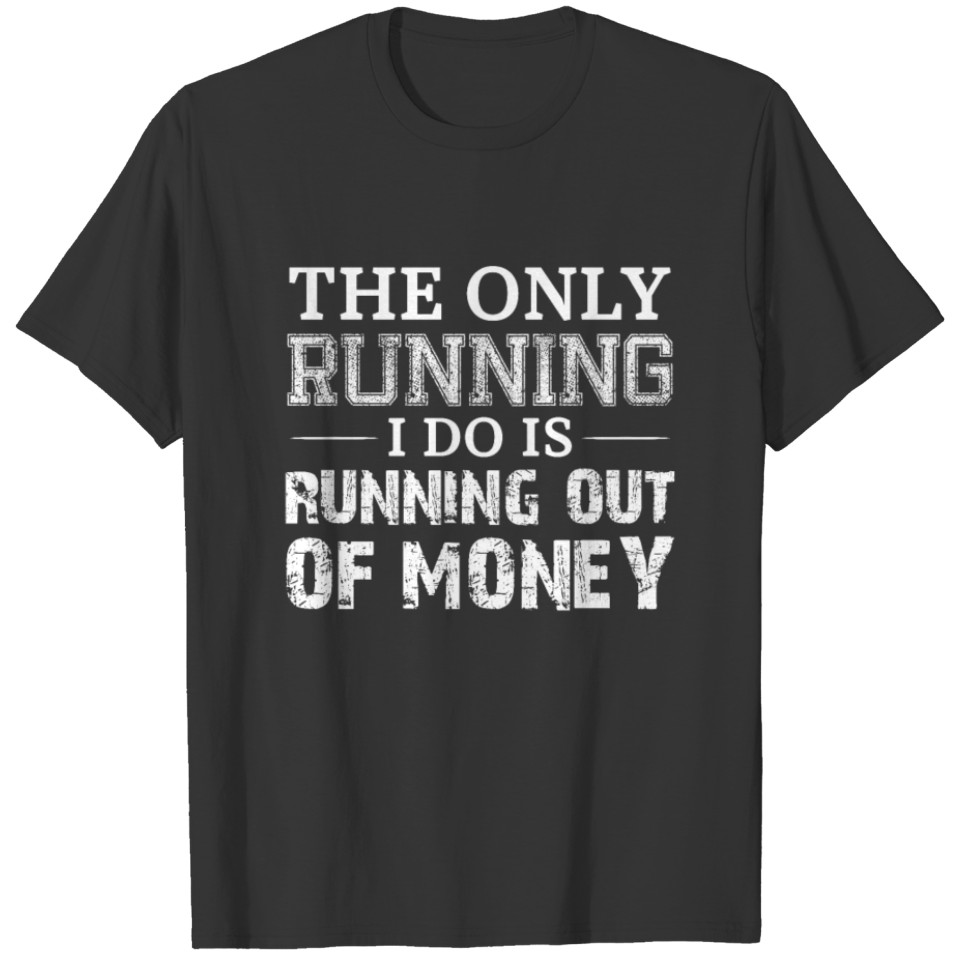 The Only Running I Do Is Running Out Of Money T Sh T-shirt