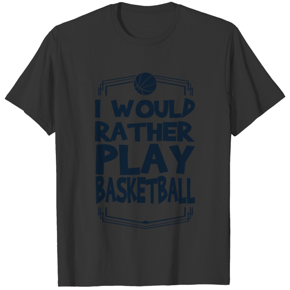 I Would Rather Play Basketball Sport Giftidea T-shirt